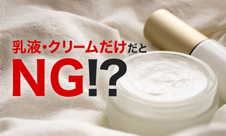 乳液・クリームだけだとNG!?